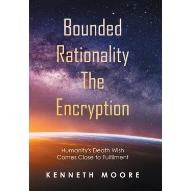 Bounded Rationality the Encryption: Humanity's Death Wish Comes Close to Fulfilment