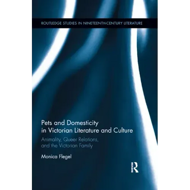 Pets and Domesticity in Victorian Literature and Culture: Animality, Queer Relations, and the Victorian Family