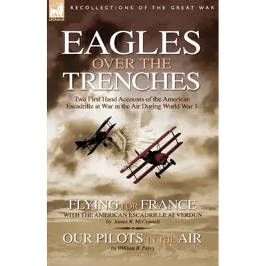 Eagles Over the Trenches: Two First Hand Accounts of the American Escadrille at War in the Air During World War 1-Flying For France: With the American
