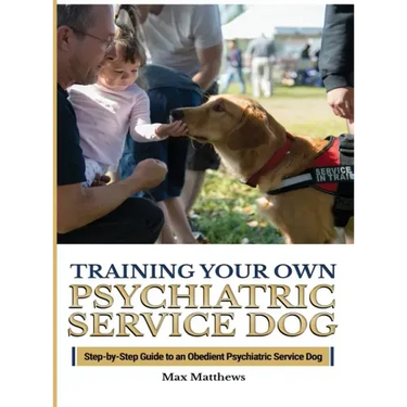 Training Your Psychiatric Service Dog: Step-By-Step Guide To An Obedient Psychiatric Service Dog
