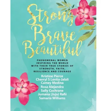 Strong Brave Beautiful: Phenomenal Women Inspiring The World With Their True Stories Of Strength, Faith, Resilience and Courage