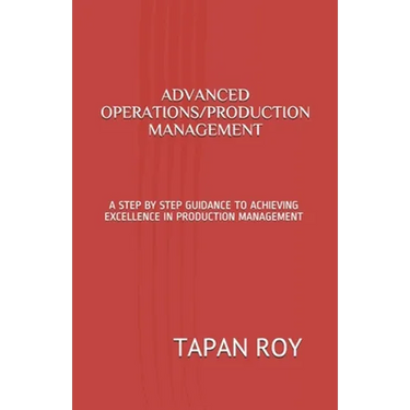 Advanced Operations/Production Management: A Step by Step Guidance to Achieving Excellence in Production Management