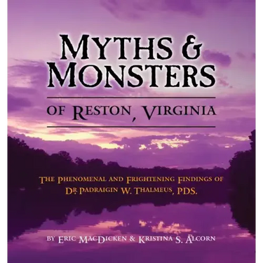 Myths & Monsters of Reston, Virginia: The Phenomenal and Frightening Findings of Dr. Padraigin W. Thalmeus, PDS.