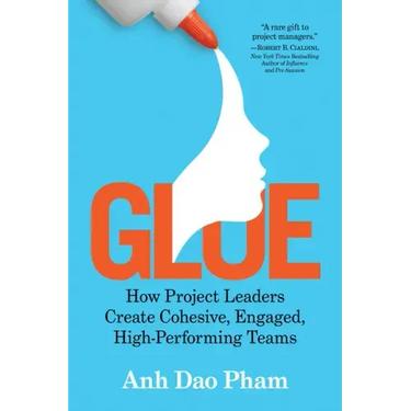 Glue: How Project Leaders Create Cohesive, Engaged, High-Performing Teams
