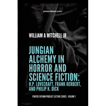 Jungian Alchemy in Horror and Science Fiction: H.P. Lovecraft, Frank Herbert, and Phillip K. Dick: pontos fathom podcast lecture series- volume 1