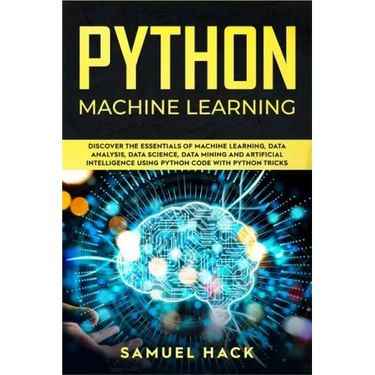 Python Machine Learning: Discover the Essentials of Machine Learning, Data Analysis, Data Science, Data Mining and Artificial Intelligence Usin