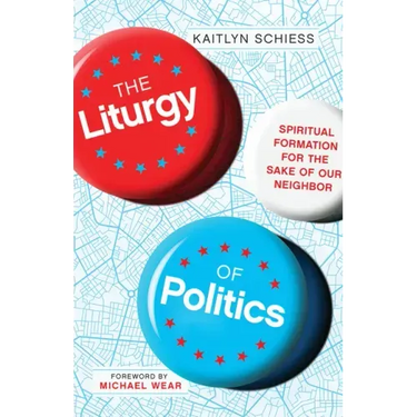 The Liturgy of Politics: Spiritual Formation for the Sake of Our Neighbor