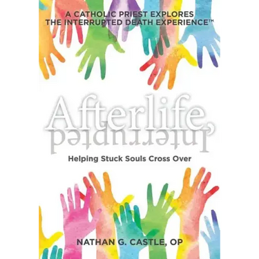 Afterlife, Interrupted: Helping Stuck Souls Cross Over-A Catholic Priest Explores the Interrupted Death Experience