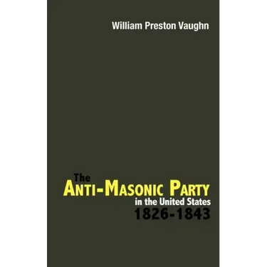 The Anti-Masonic Party in the United States: 1826-1843