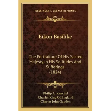 Eikon Basilike: The Portraiture of His Sacred Majesty in His Solitudes and Sufferings (1824)