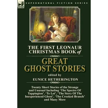 The First Leonaur Christmas Book of Great Ghost Stories: Twenty Short Stories of the Strange and Unusual Including 'The Spectre of Tappington', 'To Le