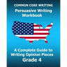 COMMON CORE WRITING Persuasive Writing Workbook: A Complete Guide to Writing Opinion Pieces Grade 4