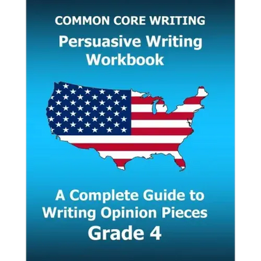 COMMON CORE WRITING Persuasive Writing Workbook: A Complete Guide to Writing Opinion Pieces Grade 4