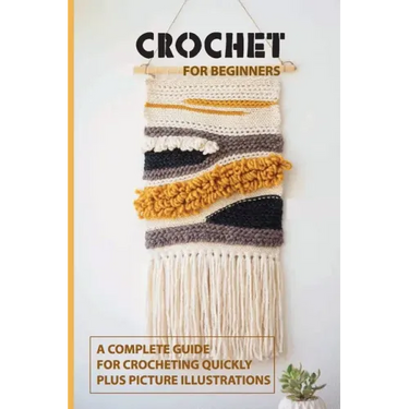 Crochet for Beginners: A Complete Guide For Crocheting Quickly, Plus Picture Illustrations: Crochet For Beginners Book