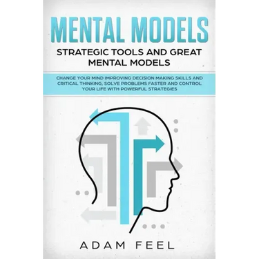 Mental Models: Change Your Mind Improving Decision Making Skills and Critical Thinking, Solve Problems Faster and Control Your Life w