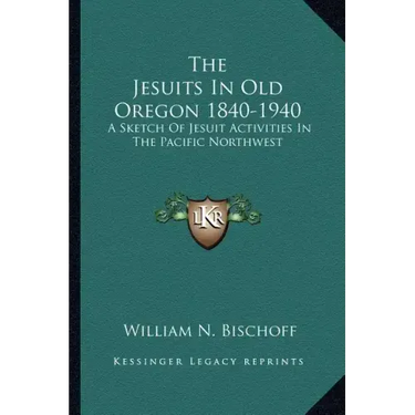 The Jesuits in Old Oregon 1840-1940: A Sketch of Jesuit Activities in the Pacific Northwest
