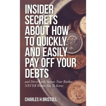 Insider Secrets About How To Quickly and Easily Pay Off Your Debts: and Dirty Little Secrets Your Banker NEVER Wants You To Know