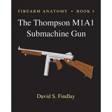 Firearm Anatomy - Book I The Thompson M1A1 Submachine Gun