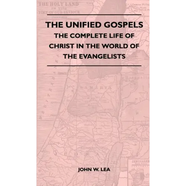 The Unified Gospels - The Complete Life Of Christ In The World Of The Evangelists