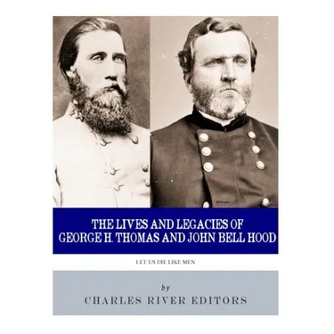 Let Us Die Like Men: The Lives and Legacies of George H. Thomas and John Bell Hood