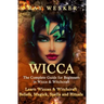 Wicca: The Complete Guide for Beginners in Wicca & Witchcraft: Learn Wiccan & Witchcraft Beliefs, Magick, Spells and Rituals