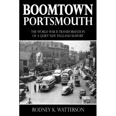 Boomtown Portsmouth: The World War II Transformation of a Quiet New England Seaport