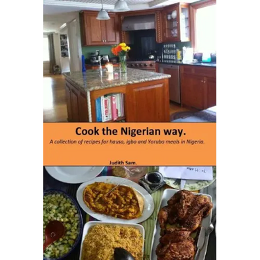 Cook The Nigerian Way: A collection of Recipes for Hausa, Igbo, Yoruba Meals in Nigeria.