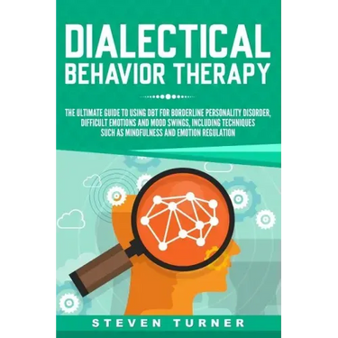 Dialectical Behavior Therapy: The Ultimate Guide for Using DBT for Borderline Personality Disorder, Difficult Emotions and Mood Swings, Including Te
