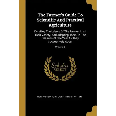 The Farmer's Guide To Scientific And Practical Agriculture: Detailing The Labors Of The Farmer, In All Their Variety, And Adapting Them To The Seasons