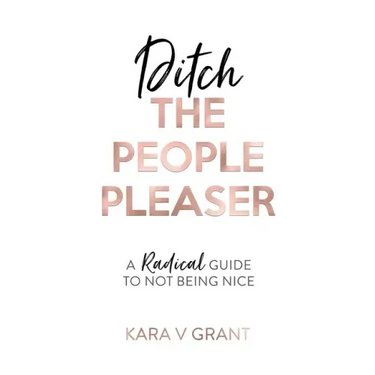 Ditch The People Pleaser: A Radical Guide to Not Being Nice
