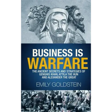 Business is Warfare: The Ancient Secrets and Strategies of Genghis Khan, Attila the Hun and Alexander the Great