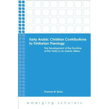 Early Arabic Christian Contributions to Trinitarian Theology: The Development of the Doctrine of the Trinity in an Islamic Milieu