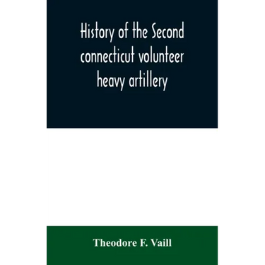 History of the Second connecticut volunteer heavy artillery. Originally the Nineteenth Connecticut vols