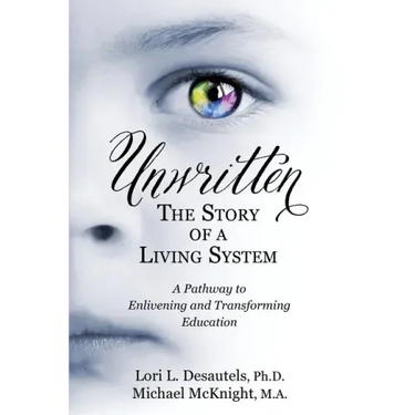 Unwritten, The Story of a Living System: A Pathway to Enlivening and Transforming Education