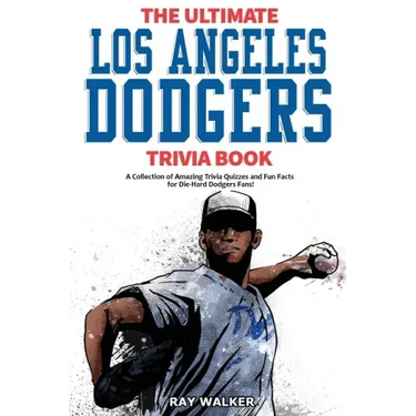 The Ultimate Los Angeles Dodgers Trivia Book: A Collection of Amazing Trivia Quizzes and Fun Facts for Die-Hard Dodgers Fans!