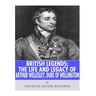 British Legends: The Life and Legacy of Arthur Wellesley, Duke of Wellington