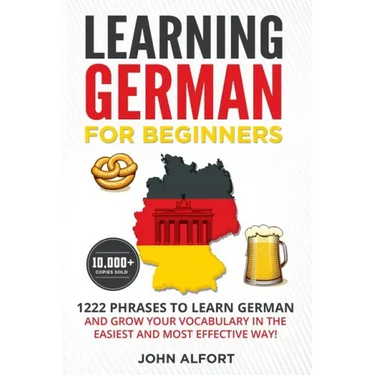 Learning German for Beginners: 1222 Phrases to Learn German and Grow your Vocabulary in the Easiest and Most Effective Way! (Complete German Phraseboo
