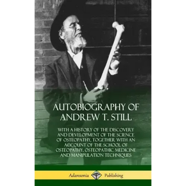 Autobiography of Andrew T. Still: With a History of the Discovery and Development of the Science of Osteopathy, Together with an Account of the School