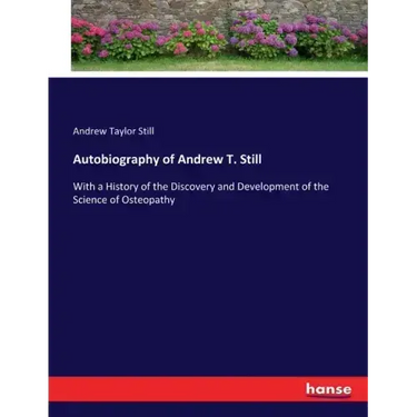 Autobiography of Andrew T. Still: With a History of the Discovery and Development of the Science of Osteopathy