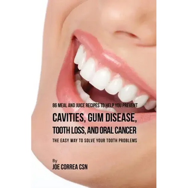86 Meal and Juice Recipes to Help You Prevent Cavities, Gum Disease, Tooth Loss, and Oral Cancer: The Easy Way to Solve Your Tooth Problems