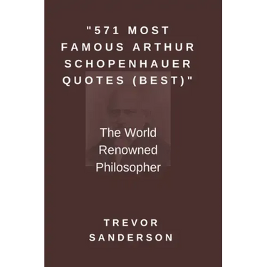 571 Most Famous Arthur Schopenhauer Quotes (Best): The World Renowned Philosopher