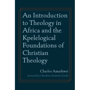 An Introduction to Theology in Africa and the Kpelelogical Foundations of Christian Theology