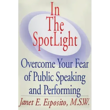 In The SpotLight: Overcome Your Fear of Public Speaking and Performing