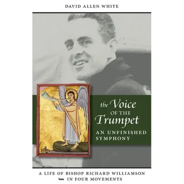The Voice of the Trumpet: A Life of Bishop Richard Williamson in Four Movements