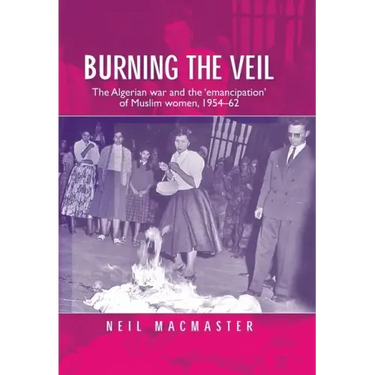 Burning the Veil: The Algerian War and the 'Emancipation' of Muslim Women, 1954-62