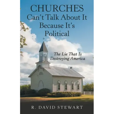 Churches Can't Talk About It Because It's Political: The Lie That Is Destroying America