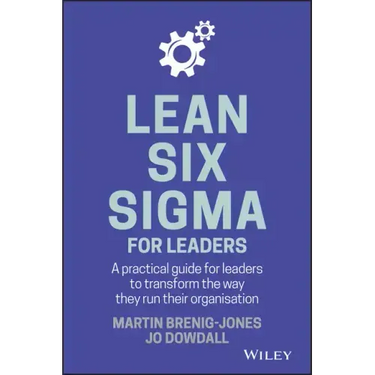 Lean Six SIGMA for Leaders: A Practical Guide for Leaders to Transform the Way They Run Their Organization