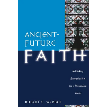 Ancient-Future Faith: Rethinking Evangelicalism for a Postmodern World
