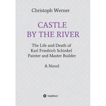 Castle by the River: The Life and Death of Karl Friedrich Schinkel, Painter and Master Builder