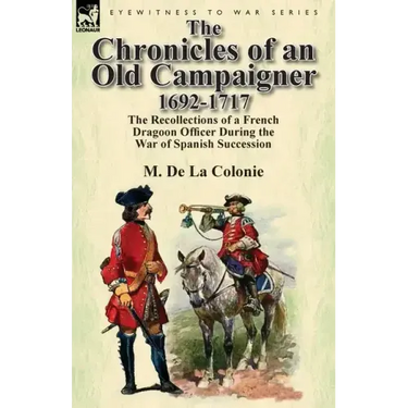 The Chronicles of an Old Campaigner 1692-1717: The Recollections of a French Dragoon Officer During the War of Spanish Succession
